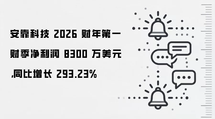安靠科技 2026 财年第一财季净利润 8300 万美元，同比增长 293.23%