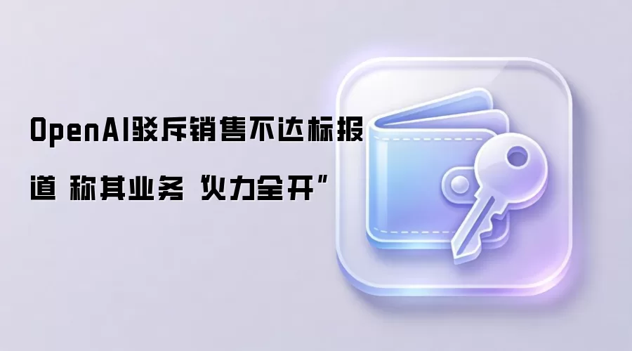 OpenAI驳斥销售不达标报道 称其业务“火力全开”