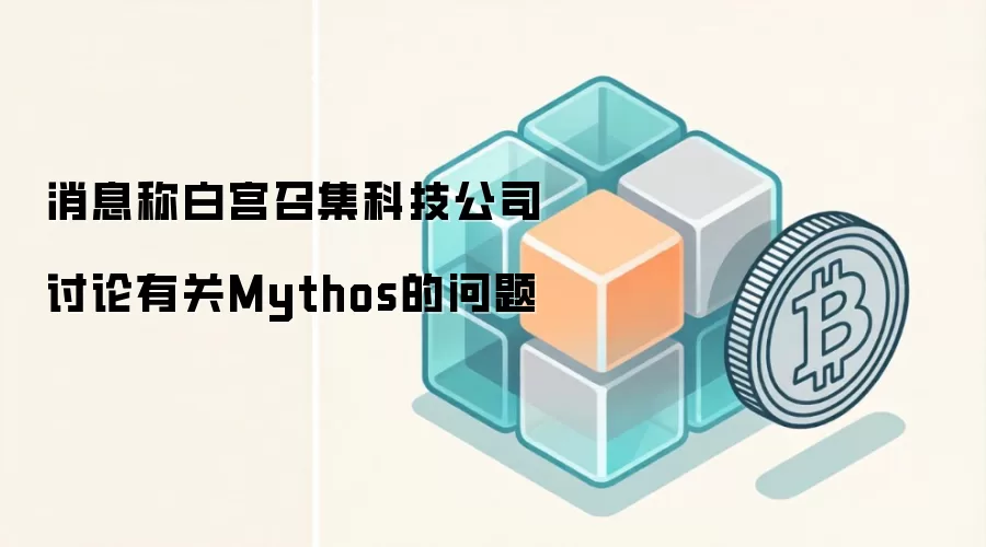 消息称白宫召集科技公司讨论有关Mythos的问题