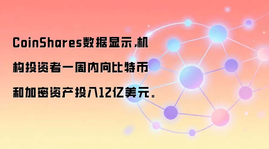 CoinShares数据显示，机构投资者一周内向比特币和加密资产投入12亿美元。
