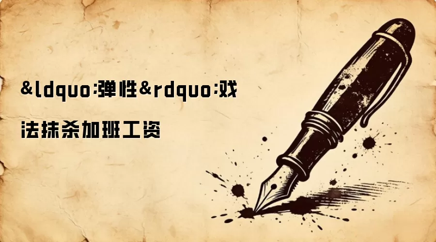 &ldquo;弹性&rdquo;戏法抹杀加班工资