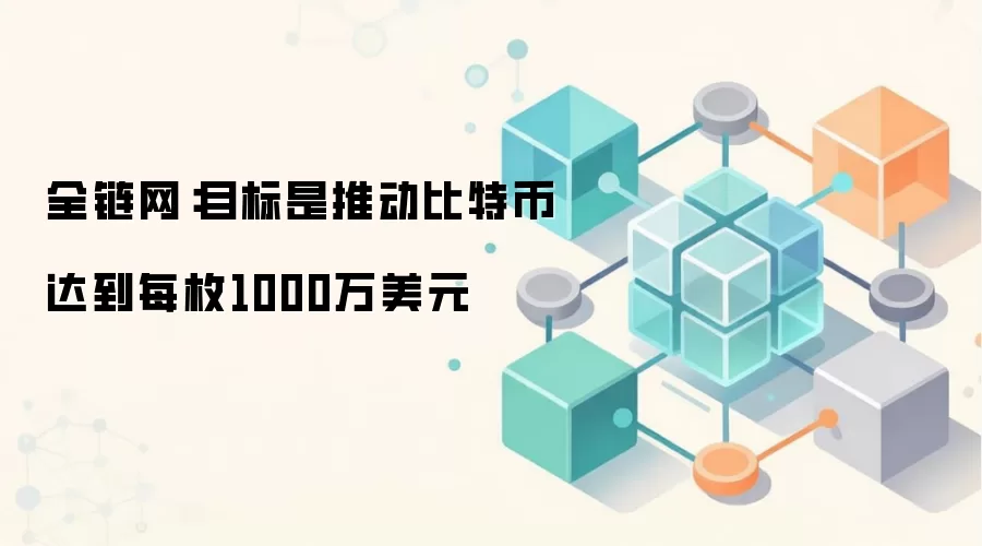 全链网：目标是推动比特币达到每枚1000万美元