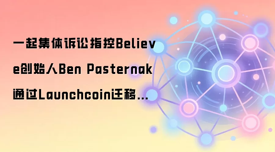 一起集体诉讼指控Believe创始人Ben Pasternak通过Launchcoin迁移套取5400万美元费用