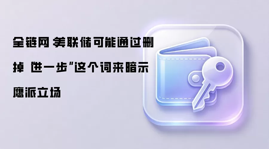 全链网：美联储可能通过删掉“进一步”这个词来暗示鹰派立场
