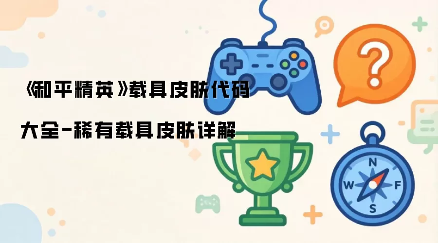 《和平精英》载具皮肤代码大全-稀有载具皮肤详解