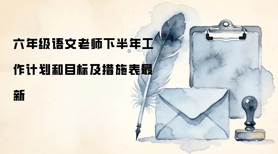 六年级语文老师下半年工作计划和目标及措施表最新