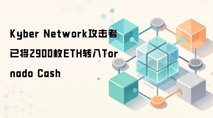 Kyber Network攻击者已将2900枚ETH转入Tornado Cash