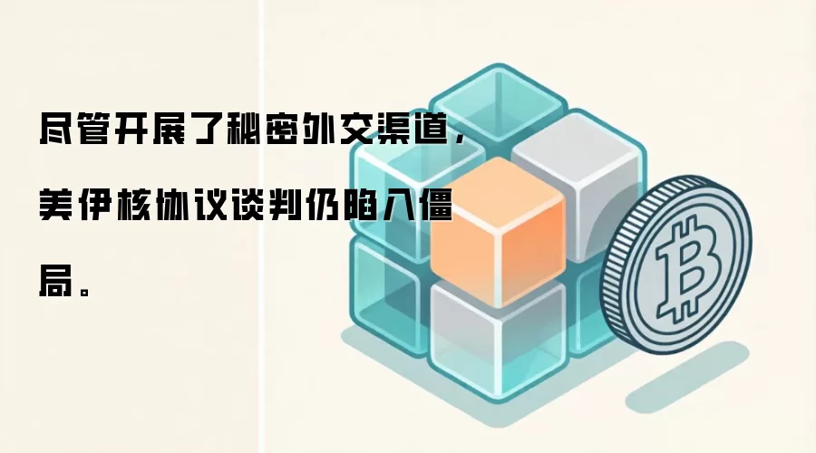 尽管开展了秘密外交渠道，美伊核协议谈判仍陷入僵局。