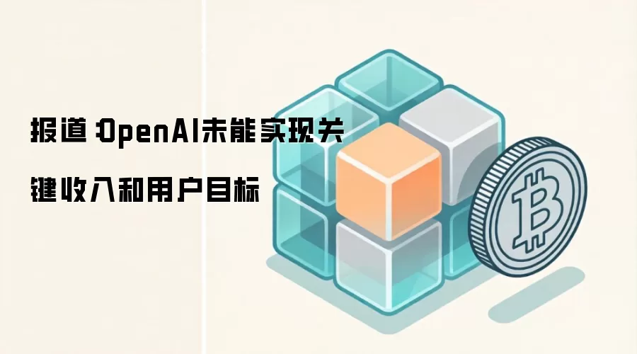 报道：OpenAI未能实现关键收入和用户目标