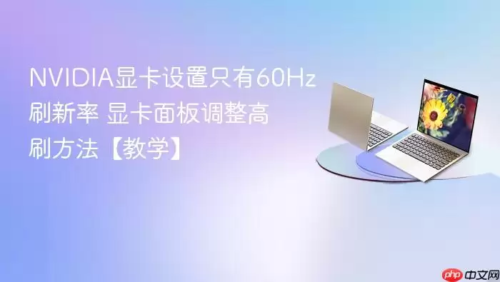 NVIDIA显卡设置只有60Hz刷新率 显卡面板调整高刷方法【教学】