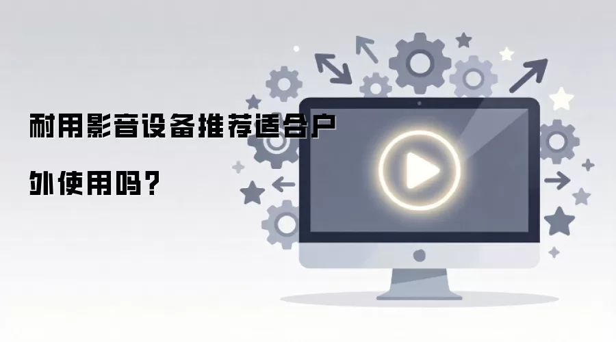 耐用影音设备推荐适合户外使用吗？