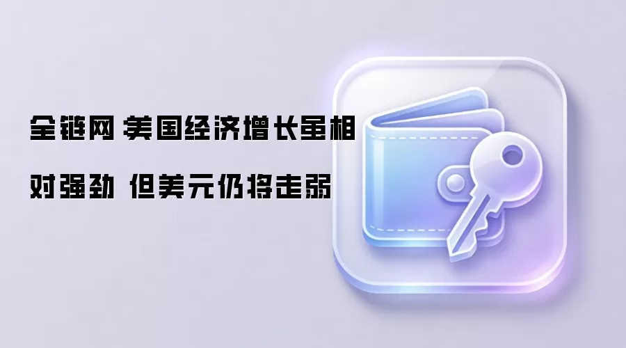 全链网：美国经济增长虽相对强劲 但美元仍将走弱