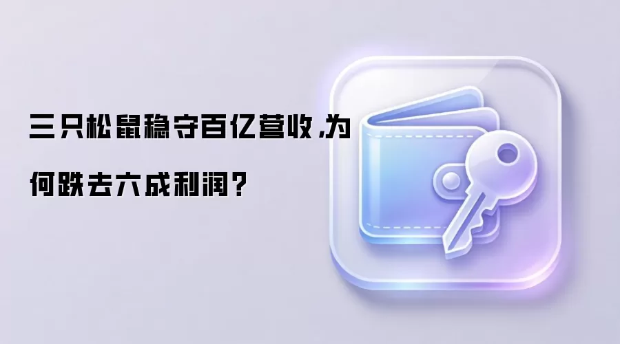 三只松鼠稳守百亿营收，为何跌去六成利润？