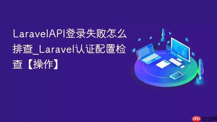 Lara velAPI登录失败怎么排查_Lara vel认证配置检查【操作】