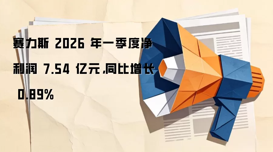 赛力斯 2026 年一季度净利润 7.54 亿元，同比增长 0.89%