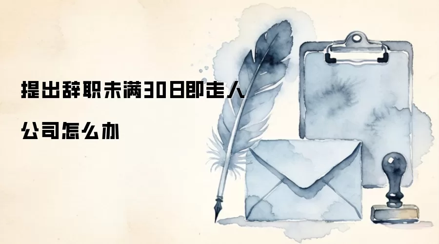 提出辞职未满30日即走人公司怎么办