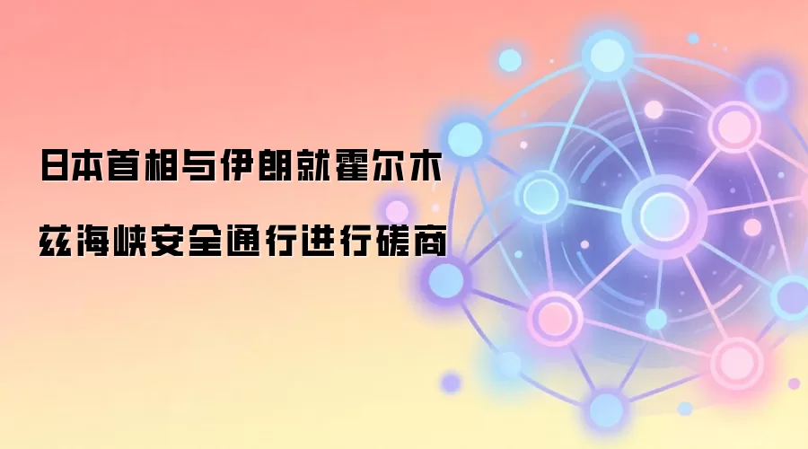 日本首相与伊朗就霍尔木兹海峡安全通行进行磋商