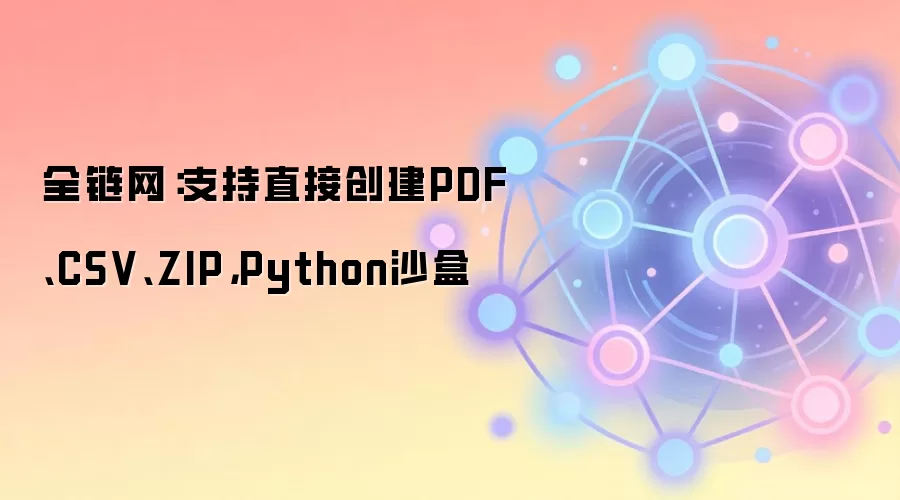 全链网：支持直接创建PDF、CSV、ZIP，Python沙盒