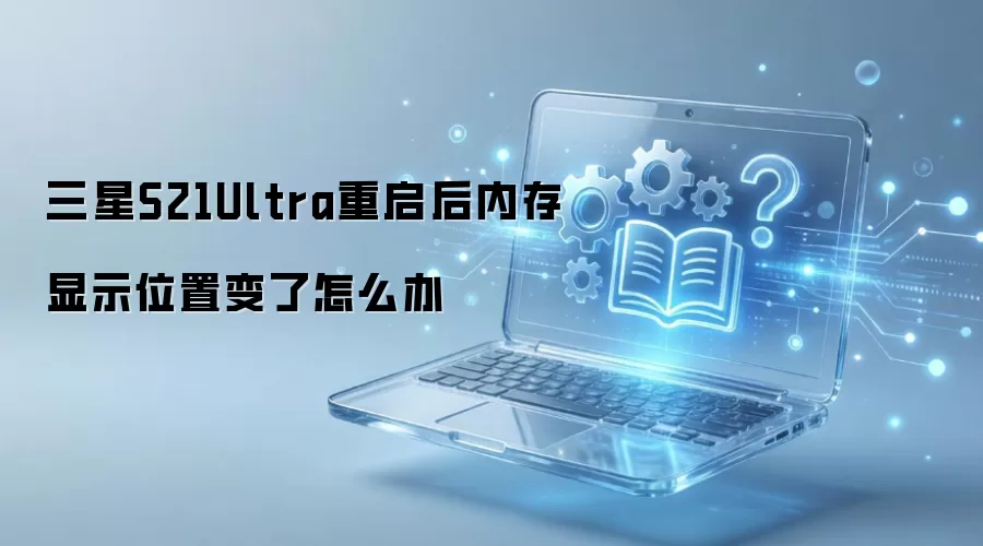 三星S21Ultra重启后内存显示位置变了怎么办