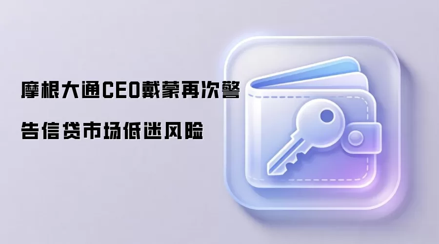 摩根大通CEO戴蒙再次警告信贷市场低迷风险
