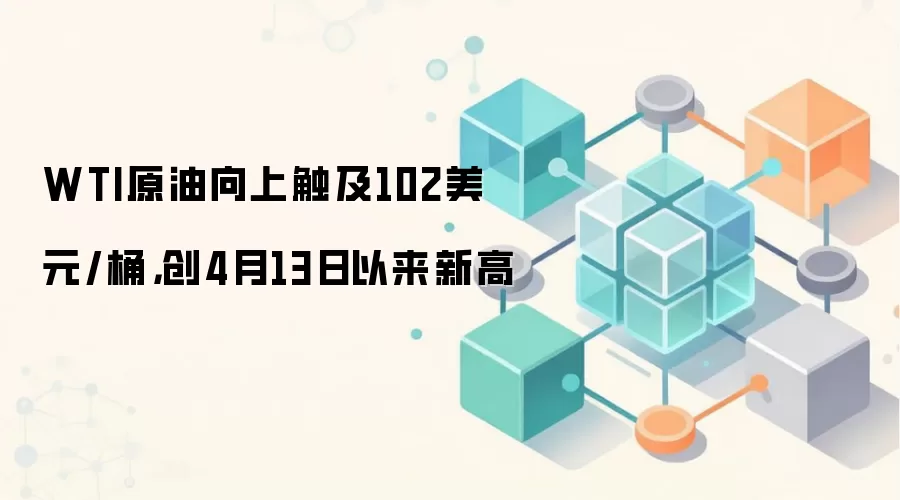 WTI原油向上触及102美元/桶，创4月13日以来新高