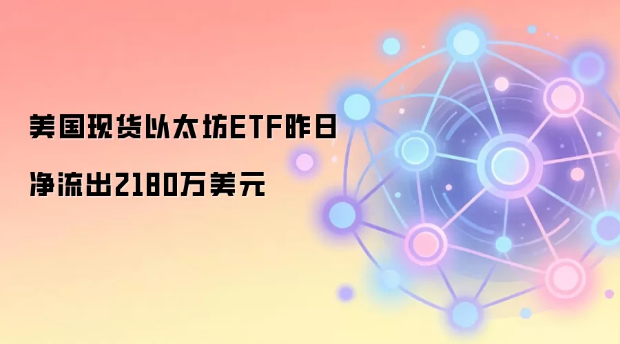 美国现货以太坊ETF昨日净流出2180万美元
