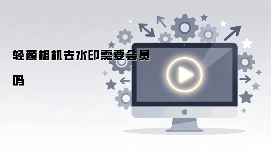轻颜相机去水印需要会员吗