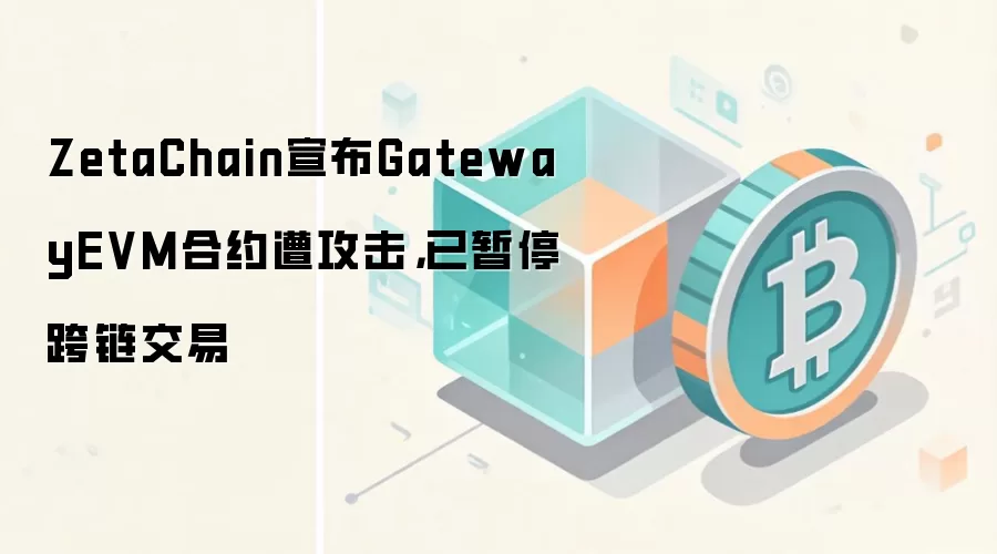 ZetaChain宣布GatewayEVM合约遭攻击，已暂停跨链交易