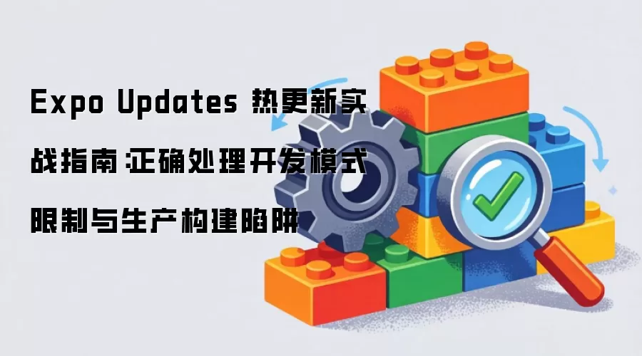 Expo Updates 热更新实战指南：正确处理开发模式限制与生产构建陷阱