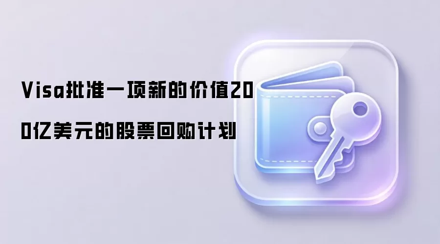 Visa批准一项新的价值200亿美元的股票回购计划