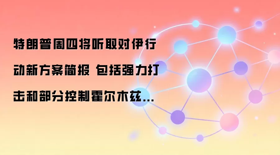 特朗普周四将听取对伊行动新方案简报 包括强力打击和部分控制霍尔木兹海峡