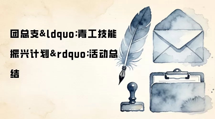 团总支&ldquo;青工技能振兴计划&rdquo;活动总结