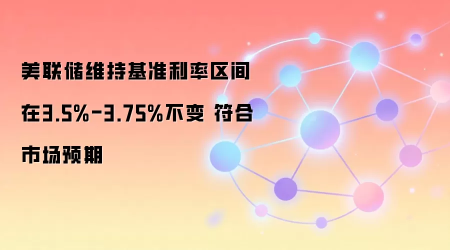 美联储维持基准利率区间在3.5%-3.75%不变 符合市场预期