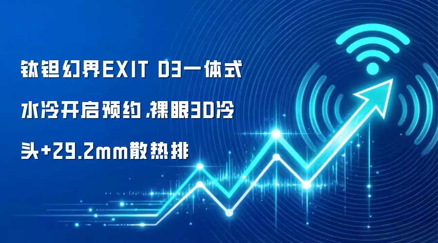 钛钽幻界EXIT D3一体式水冷开启预约，裸眼3D冷头+29.2mm散热排