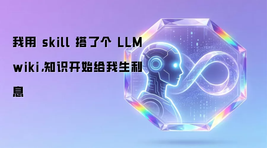 我用 skill 搭了个 LLM wiki，知识开始给我生利息