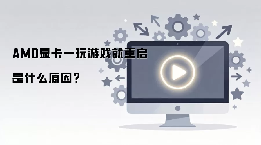 AMD显卡一玩游戏就重启是什么原因？