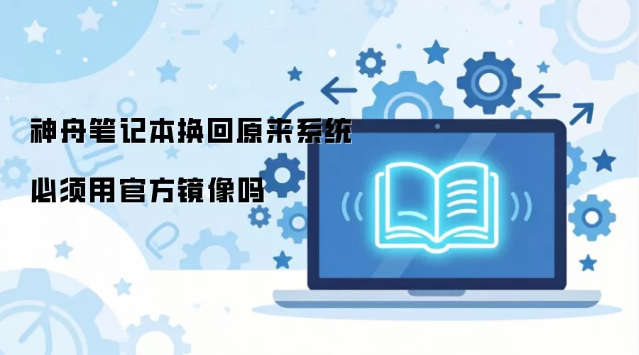 神舟笔记本换回原来系统必须用官方镜像吗