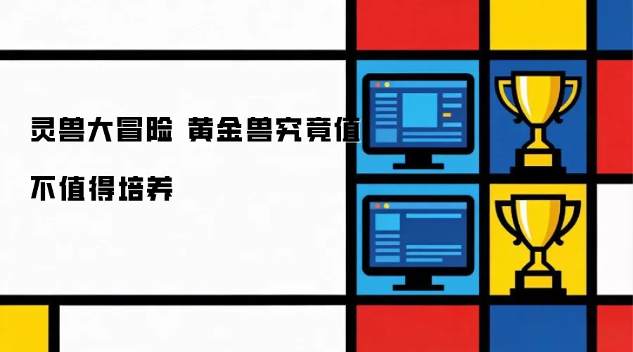灵兽大冒险 黄金兽究竟值不值得培养