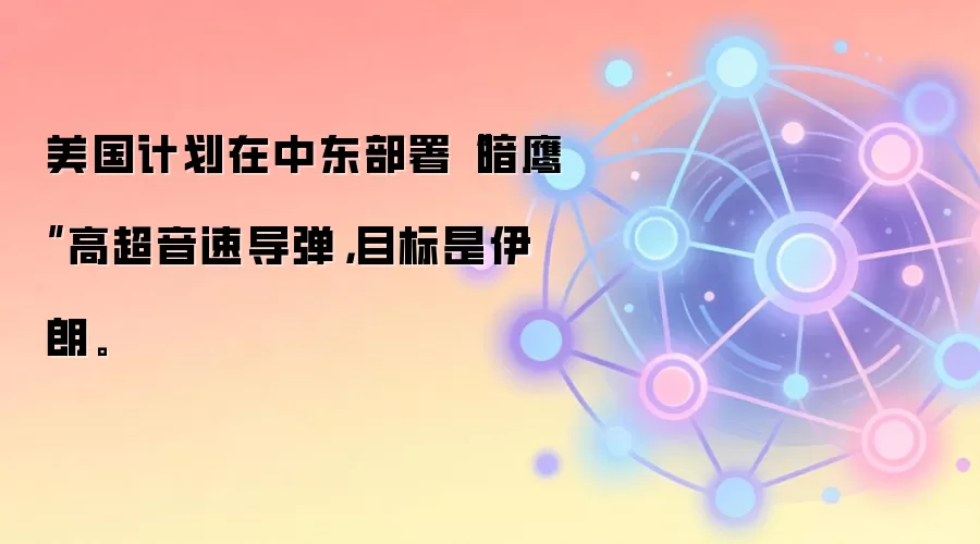 美国计划在中东部署“暗鹰”高超音速导弹，目标是伊朗。