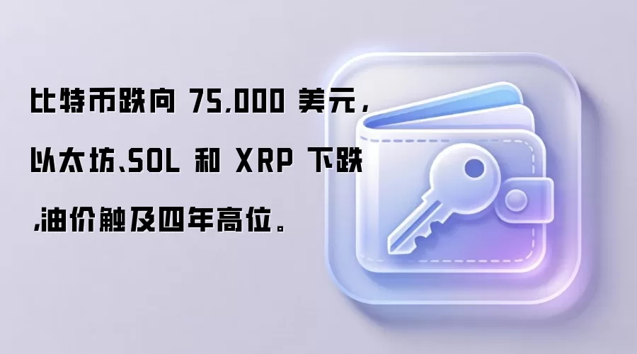 比特币跌向 75,000 美元，以太坊、SOL 和 XRP 下跌，油价触及四年高位。