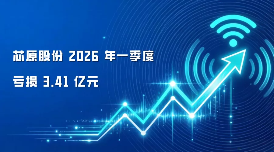 芯原股份 2026 年一季度亏损 3.41 亿元