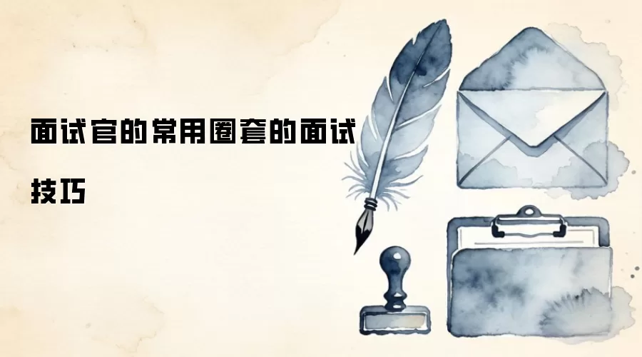 面试官的常用圈套的面试技巧