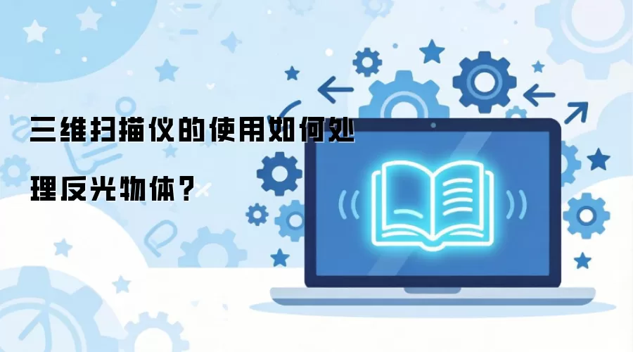 三维扫描仪的使用如何处理反光物体？