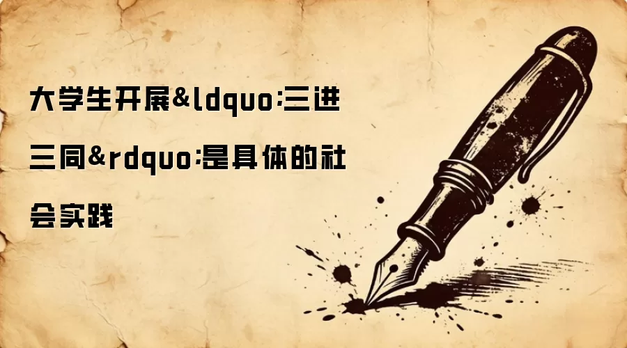 大学生开展‘三进三同’是具体的社会实践