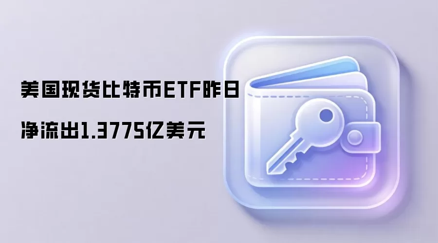 美国现货比特币ETF昨日净流出1.3775亿美元