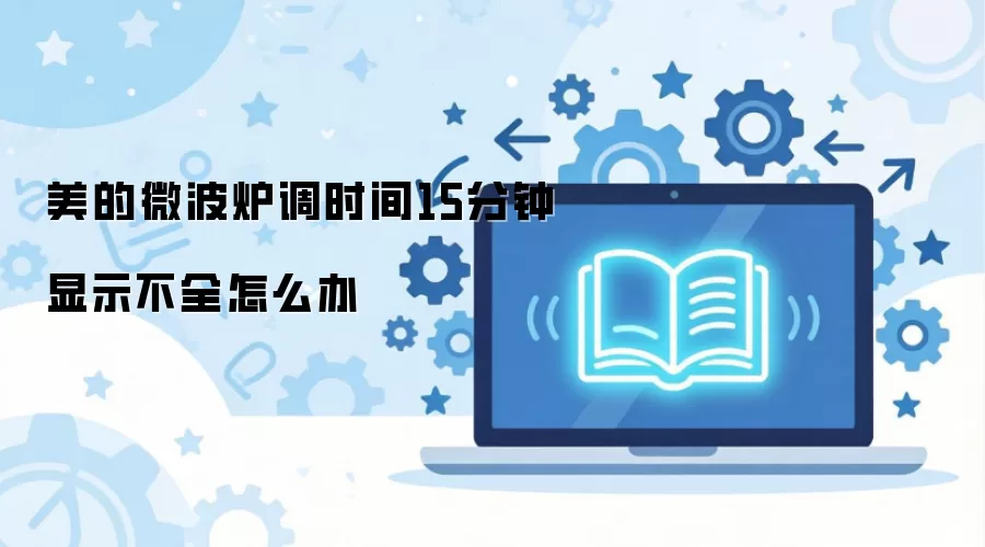 美的微波炉调时间15分钟显示不全怎么办