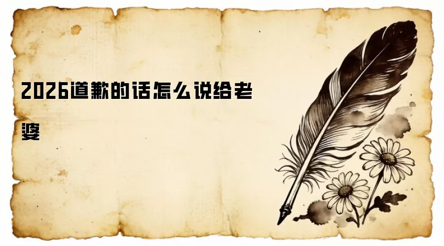 2026道歉的话怎么说给老婆