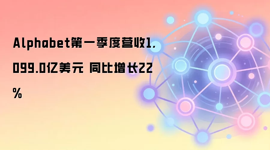 Alphabet第一季度营收1,099.0亿美元 同比增长22%