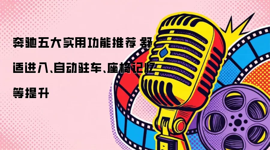奔驰五大实用功能推荐：舒适进入、自动驻车、座椅记忆等提升
