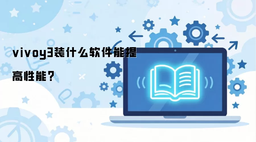 vivoy3装什么软件能提高性能？